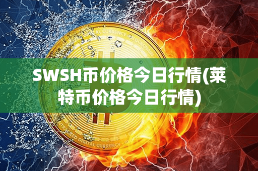 SWSH币价格今日行情(莱特币价格今日行情)第1张-链盟网