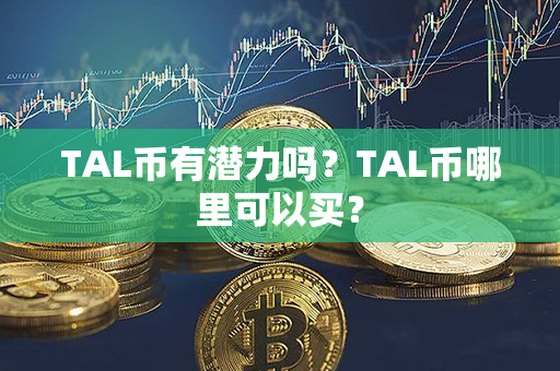 TAL币有潜力吗？TAL币哪里可以买？