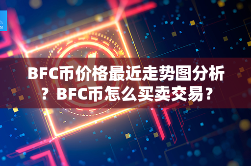 BFC币价格最近走势图分析？BFC币怎么买卖交易？