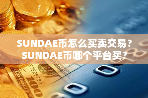 SUNDAE币怎么买卖交易？SUNDAE币哪个平台买？第1张-链盟网