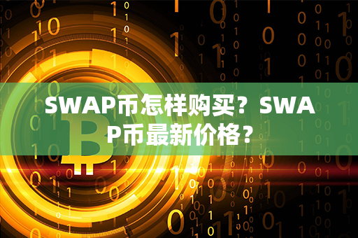 SWAP币怎样购买？SWAP币最新价格？第1张-链盟网