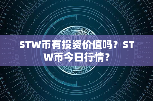 STW币有投资价值吗？STW币今日行情？第1张-链盟网