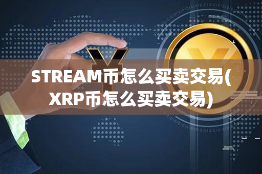 STREAM币怎么买卖交易(XRP币怎么买卖交易)