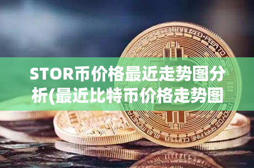 STOR币价格最近走势图分析(最近比特币价格走势图)