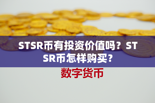 STSR币有投资价值吗？STSR币怎样购买？