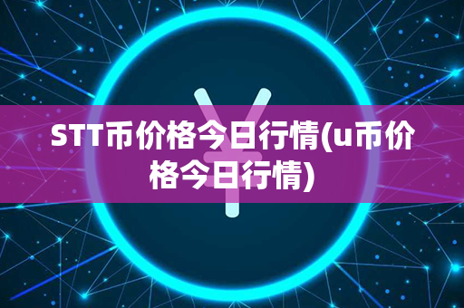 STT币价格今日行情(u币价格今日行情)第1张-链盟网