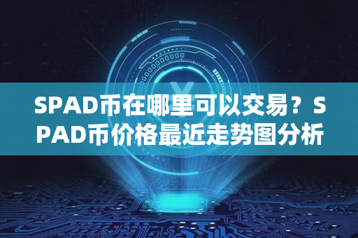 SPAD币在哪里可以交易？SPAD币价格最近走势图分析？