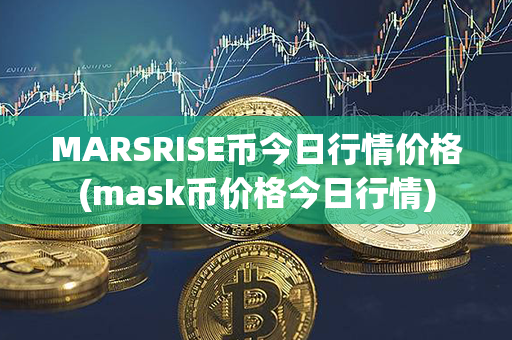 MARSRISE币今日行情价格(mask币价格今日行情)