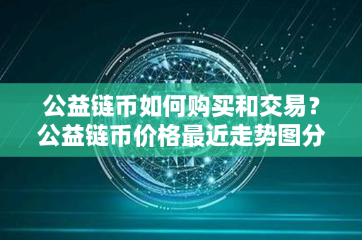 公益链币如何购买和交易？公益链币价格最近走势图分析？第1张-链盟网