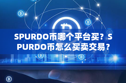 SPURDO币哪个平台买？SPURDO币怎么买卖交易？