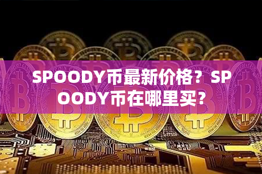 SPOODY币最新价格？SPOODY币在哪里买？第1张-链盟网