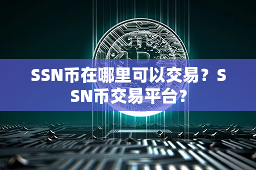 SSN币在哪里可以交易？SSN币交易平台？