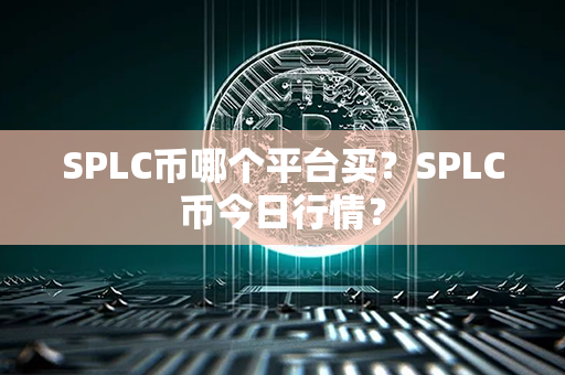 SPLC币哪个平台买？SPLC币今日行情？第1张-链盟网