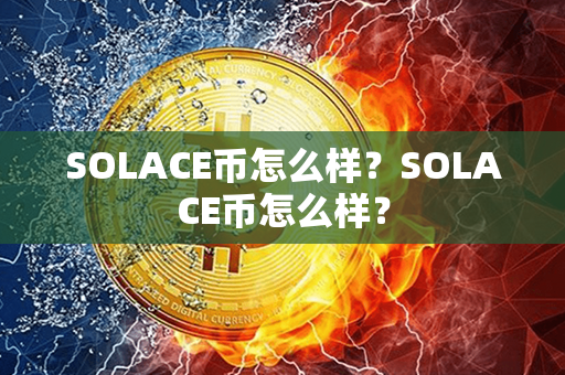 SOLACE币怎么样？SOLACE币怎么样？