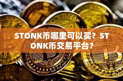 STONK币哪里可以买？STONK币交易平台？第1张-链盟网