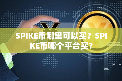 SPIKE币哪里可以买？SPIKE币哪个平台买？第1张-链盟网