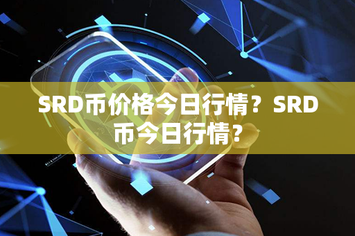 SRD币价格今日行情？SRD币今日行情？第1张-链盟网