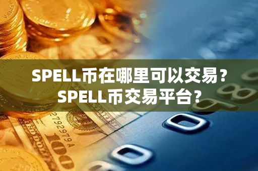 SPELL币在哪里可以交易？SPELL币交易平台？