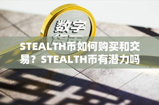 STEALTH币如何购买和交易？STEALTH币有潜力吗？