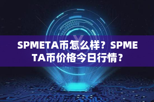 SPMETA币怎么样？SPMETA币价格今日行情？