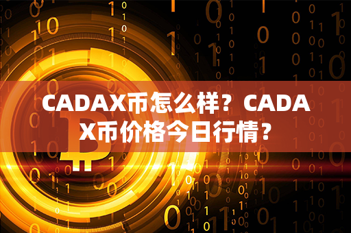 CADAX币怎么样？CADAX币价格今日行情？