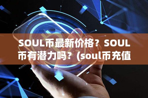 SOUL币最新价格？SOUL币有潜力吗？(soul币充值平台)第1张-链盟网