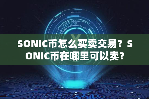 SONIC币怎么买卖交易？SONIC币在哪里可以卖？第1张-链盟网