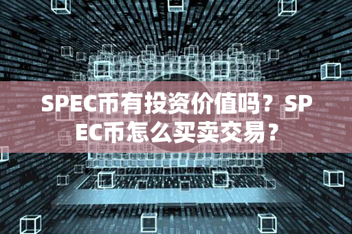 SPEC币有投资价值吗？SPEC币怎么买卖交易？第1张-链盟网