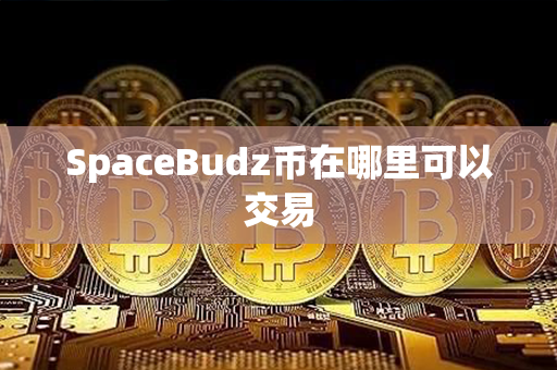 SpaceBudz币在哪里可以交易第1张-链盟网