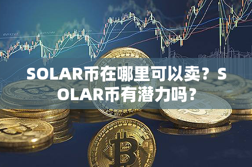 SOLAR币在哪里可以卖？SOLAR币有潜力吗？