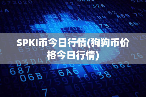 SPKI币今日行情(狗狗币价格今日行情)第1张-链盟网