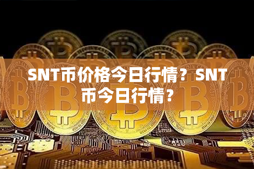 SNT币价格今日行情？SNT币今日行情？第1张-链盟网