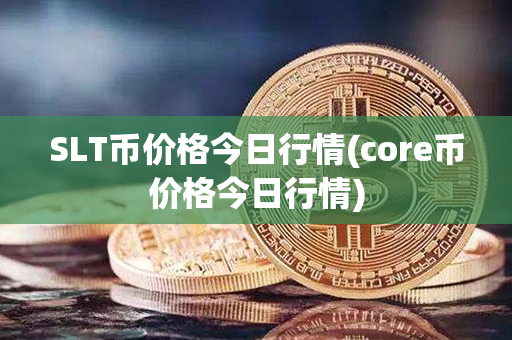 SLT币价格今日行情(core币价格今日行情)第1张-链盟网