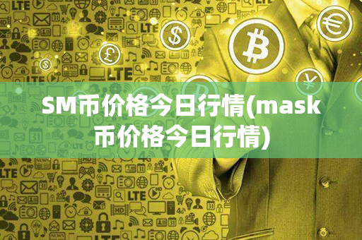 SM币价格今日行情(mask币价格今日行情)第1张-链盟网