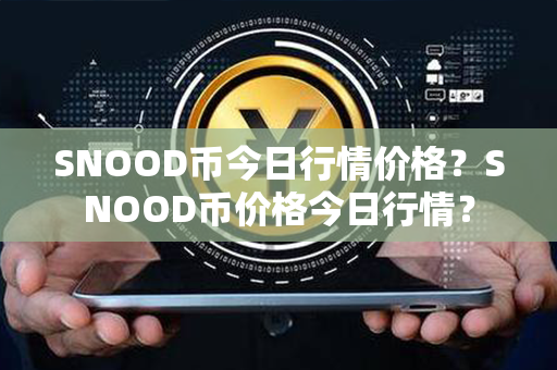 SNOOD币今日行情价格？SNOOD币价格今日行情？