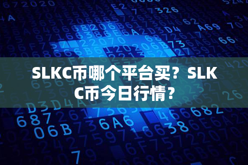 SLKC币哪个平台买？SLKC币今日行情？