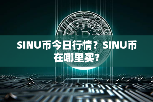 SINU币今日行情？SINU币在哪里买？