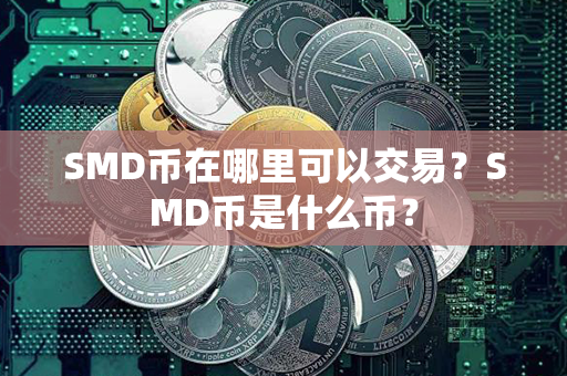 SMD币在哪里可以交易？SMD币是什么币？第1张-链盟网