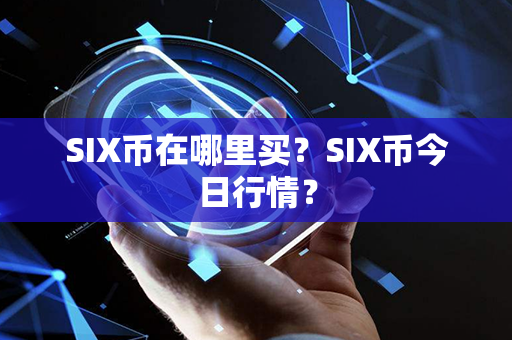 SIX币在哪里买？SIX币今日行情？