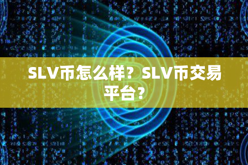 SLV币怎么样？SLV币交易平台？第1张-链盟网