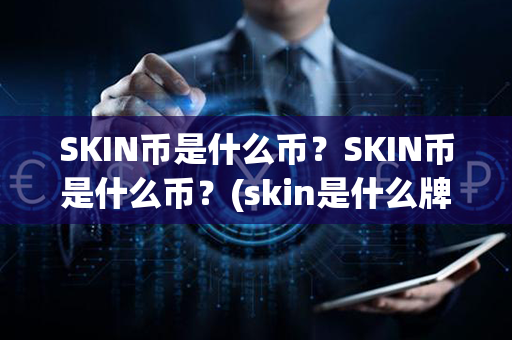 SKIN币是什么币？SKIN币是什么币？(skin是什么牌子的化妆品)