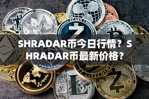 SHRADAR币今日行情？SHRADAR币最新价格？