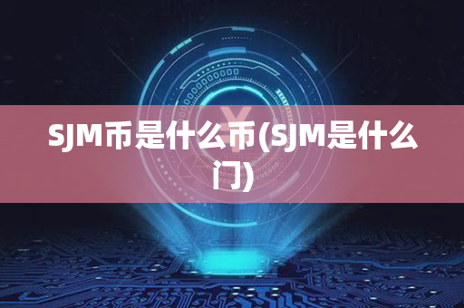 SJM币是什么币(SJM是什么门)第1张-链盟网