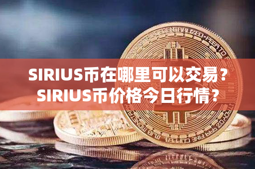 SIRIUS币在哪里可以交易？SIRIUS币价格今日行情？