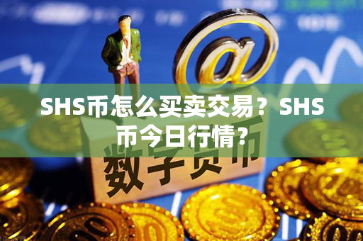 SHS币怎么买卖交易？SHS币今日行情？第1张-链盟网