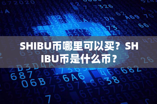 SHIBU币哪里可以买？SHIBU币是什么币？第1张-链盟网