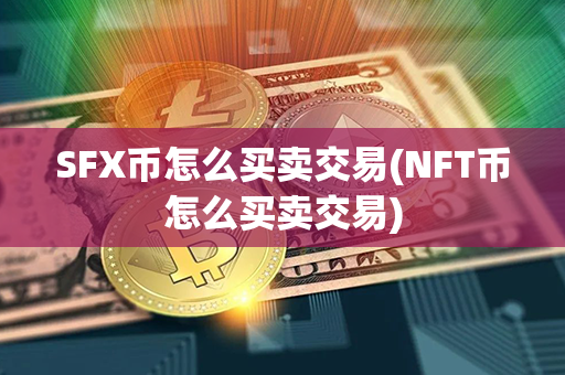 SFX币怎么买卖交易(NFT币怎么买卖交易)第1张-链盟网