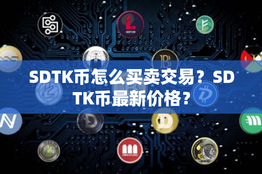 SDTK币怎么买卖交易？SDTK币最新价格？第1张-链盟网