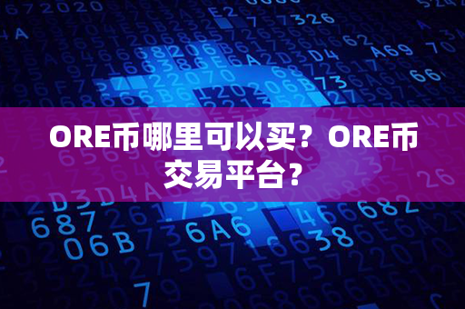 ORE币哪里可以买？ORE币交易平台？第1张-链盟网