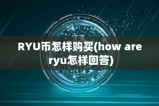 RYU币怎样购买(how are ryu怎样回答)第1张-链盟网